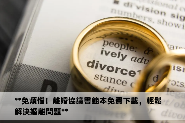 **免煩惱！離婚協議書範本免費下載，輕鬆解決婚離問題**