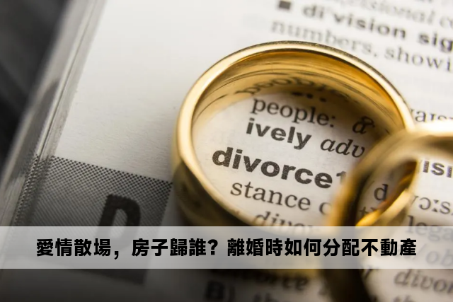 愛情散場，房子歸誰？離婚時如何分配不動產