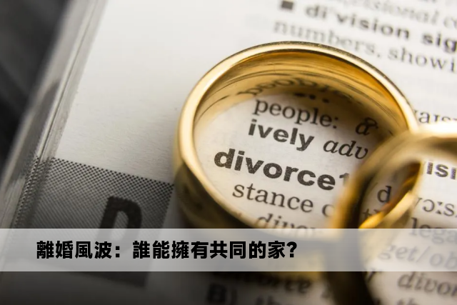 離婚風波：誰能擁有共同的家？