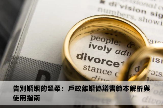 告別婚姻的溫柔：戶政離婚協議書範本解析與使用指南