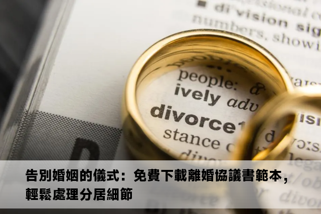 告別婚姻的儀式：免費下載離婚協議書範本，輕鬆處理分居細節