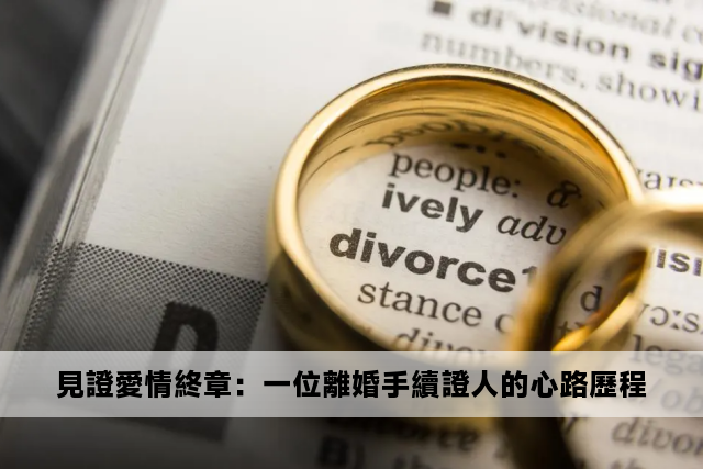 見證愛情終章：一位離婚手續證人的心路歷程