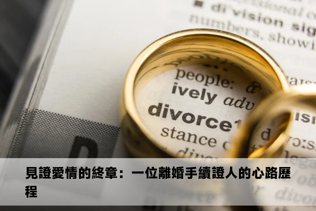 見證愛情的終章：一位離婚手續證人的心路歷程