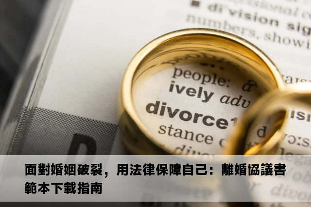 面對婚姻破裂，用法律保障自己：離婚協議書範本下載指南