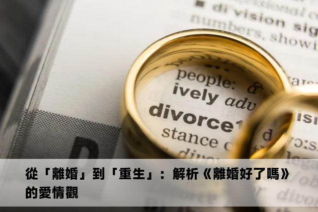 從「離婚」到「重生」：解析《離婚好了嗎》的愛情觀