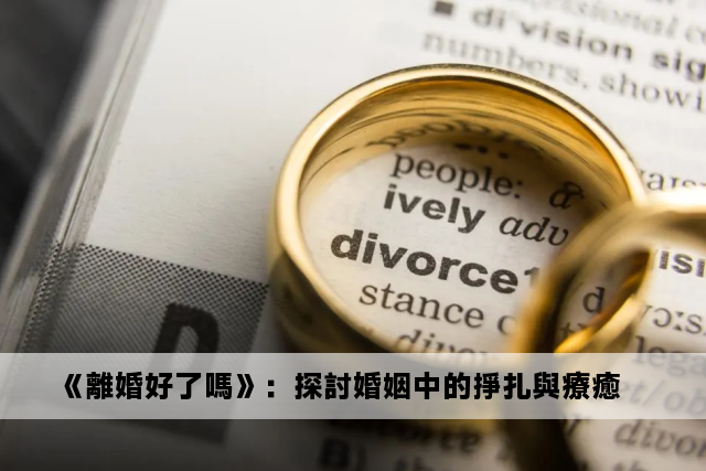 《離婚好了嗎》：探討婚姻中的掙扎與療癒